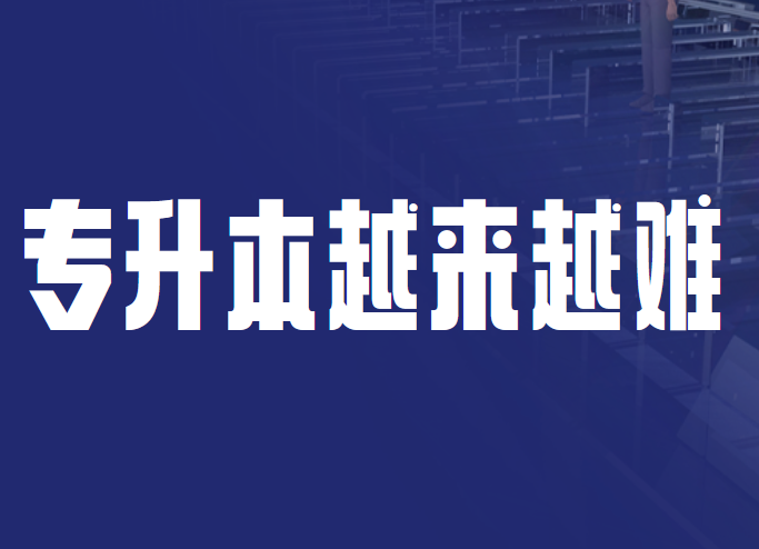 为什么说专升本会越来越难？具体有什么原因？